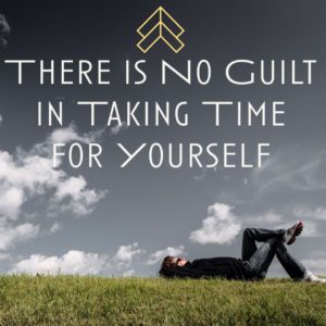 There is No Guilt in Taking Time for Yourself